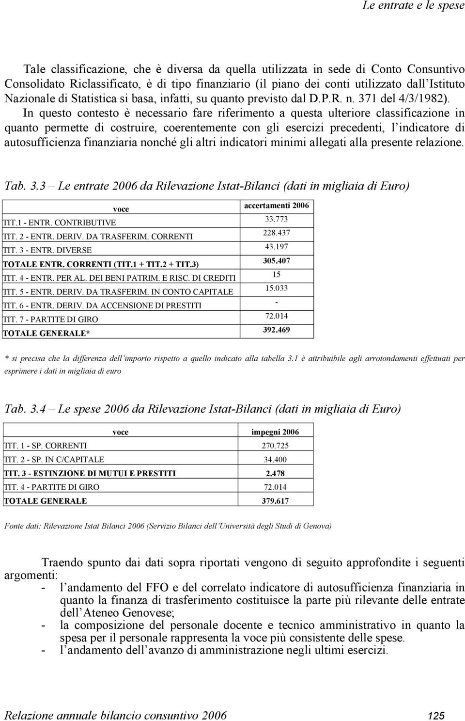 In questo contesto è necessario fare riferimento a questa ulteriore classificazione in quanto permette di costruire, coerentemente con gli esercizi precedenti, l indicatore di autosufficienza