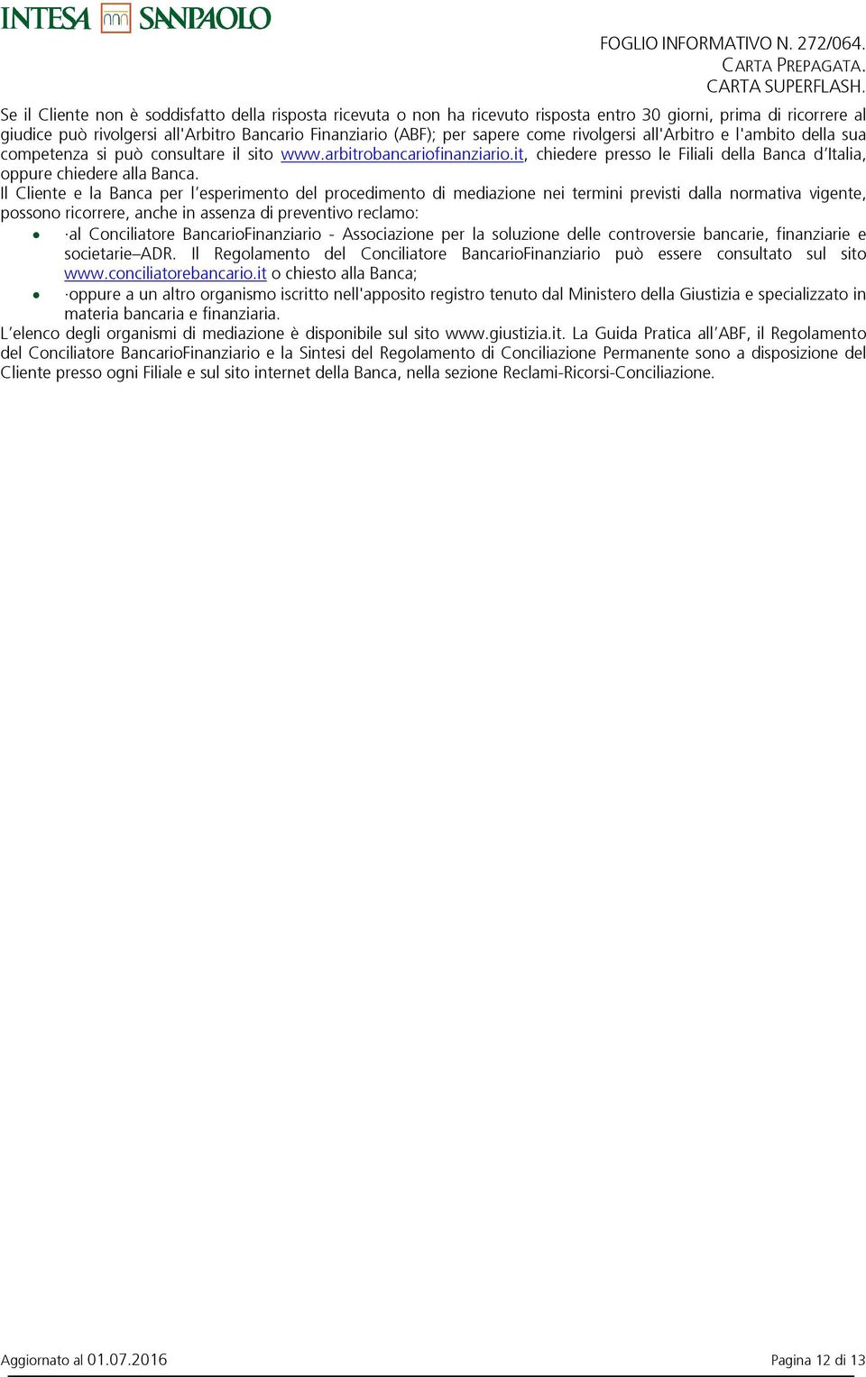 Il Cliente e la Banca per l esperimento del procedimento di mediazione nei termini previsti dalla normativa vigente, possono ricorrere, anche in assenza di preventivo reclamo: al Conciliatore