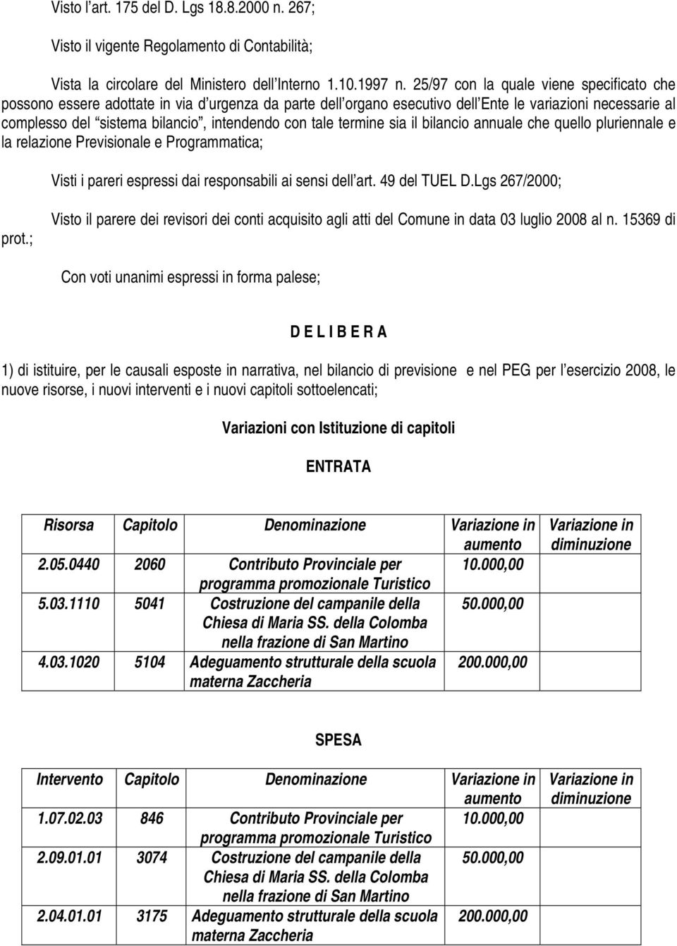 tale termine sia il bilancio annuale che quello pluriennale e la relazione Previsionale e Programmatica; Visti i pareri espressi dai responsabili ai sensi dell art. 49 del TUEL D.Lgs 267/2000; prot.