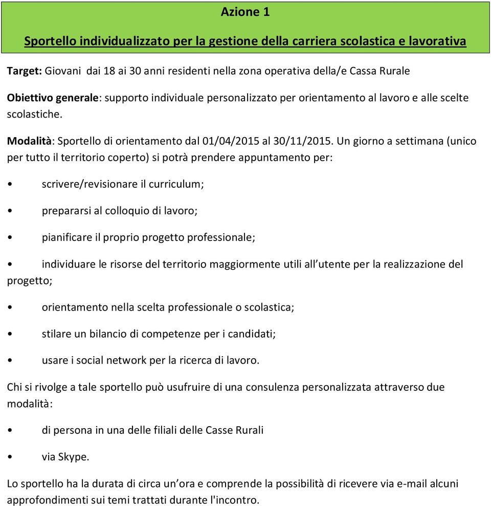 Un giorno a settimana (unico per tutto il territorio coperto) si potrà prendere appuntamento per: scrivere/revisionare il curriculum; prepararsi al colloquio di lavoro; pianificare il proprio