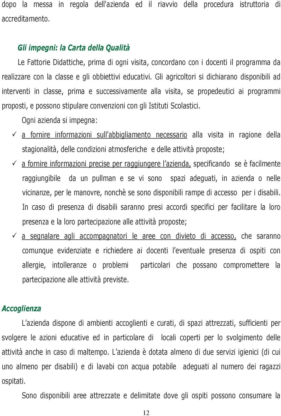 Gli agricoltori si dichiarano disponibili ad interventi in classe, prima e successivamente alla visita, se propedeutici ai programmi proposti, e possono stipulare convenzioni con gli Istituti