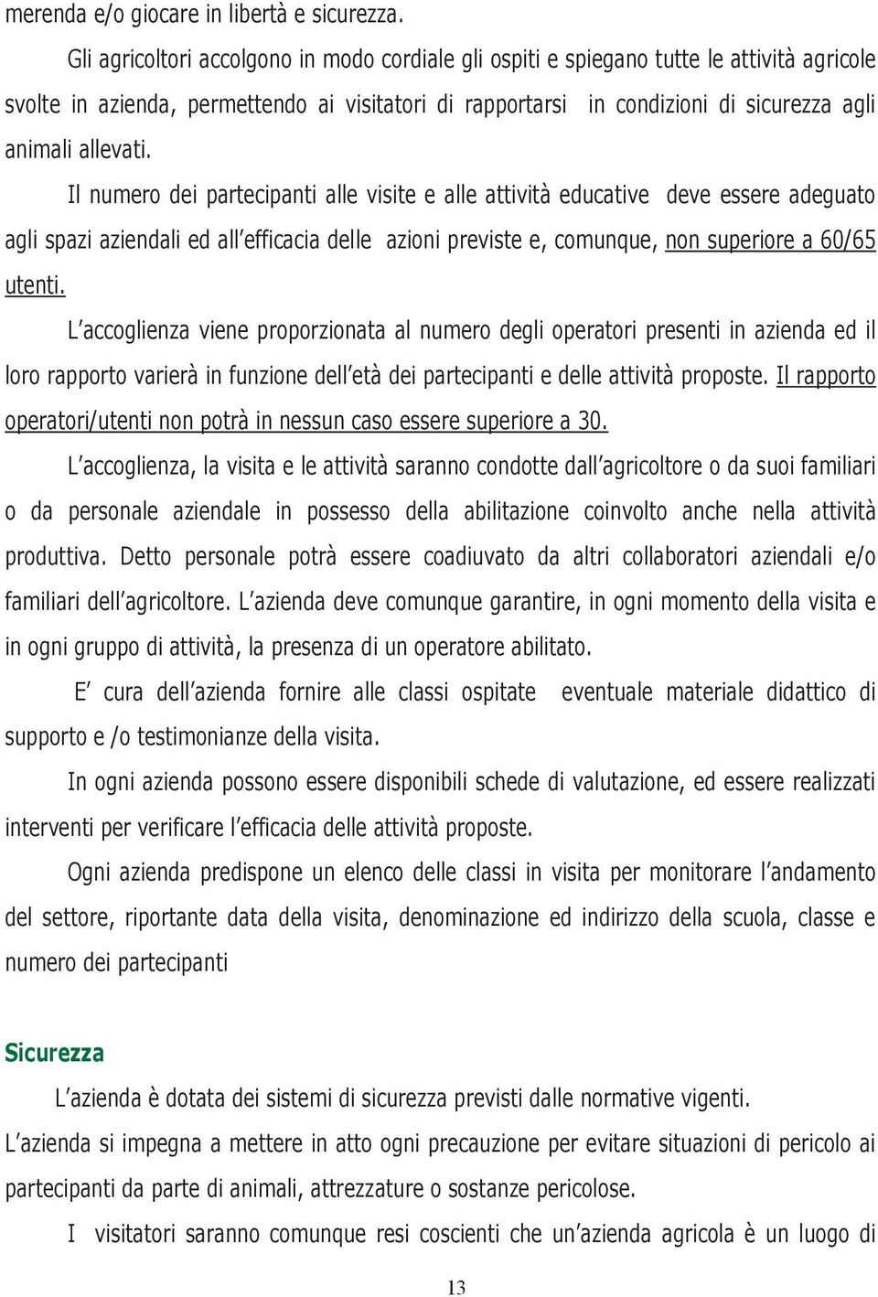 allevati. Il numero dei partecipanti alle visite e alle attività educative deve essere adeguato agli spazi aziendali ed all efficacia delle azioni previste e, comunque, non superiore a 60/65 utenti.