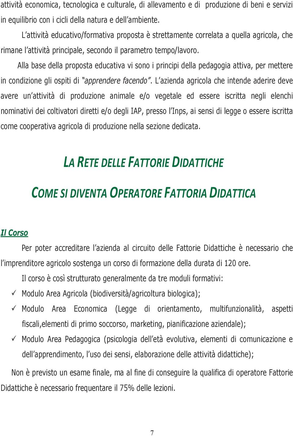 Alla base della proposta educativa vi sono i principi della pedagogia attiva, per mettere in condizione gli ospiti di apprendere facendo.