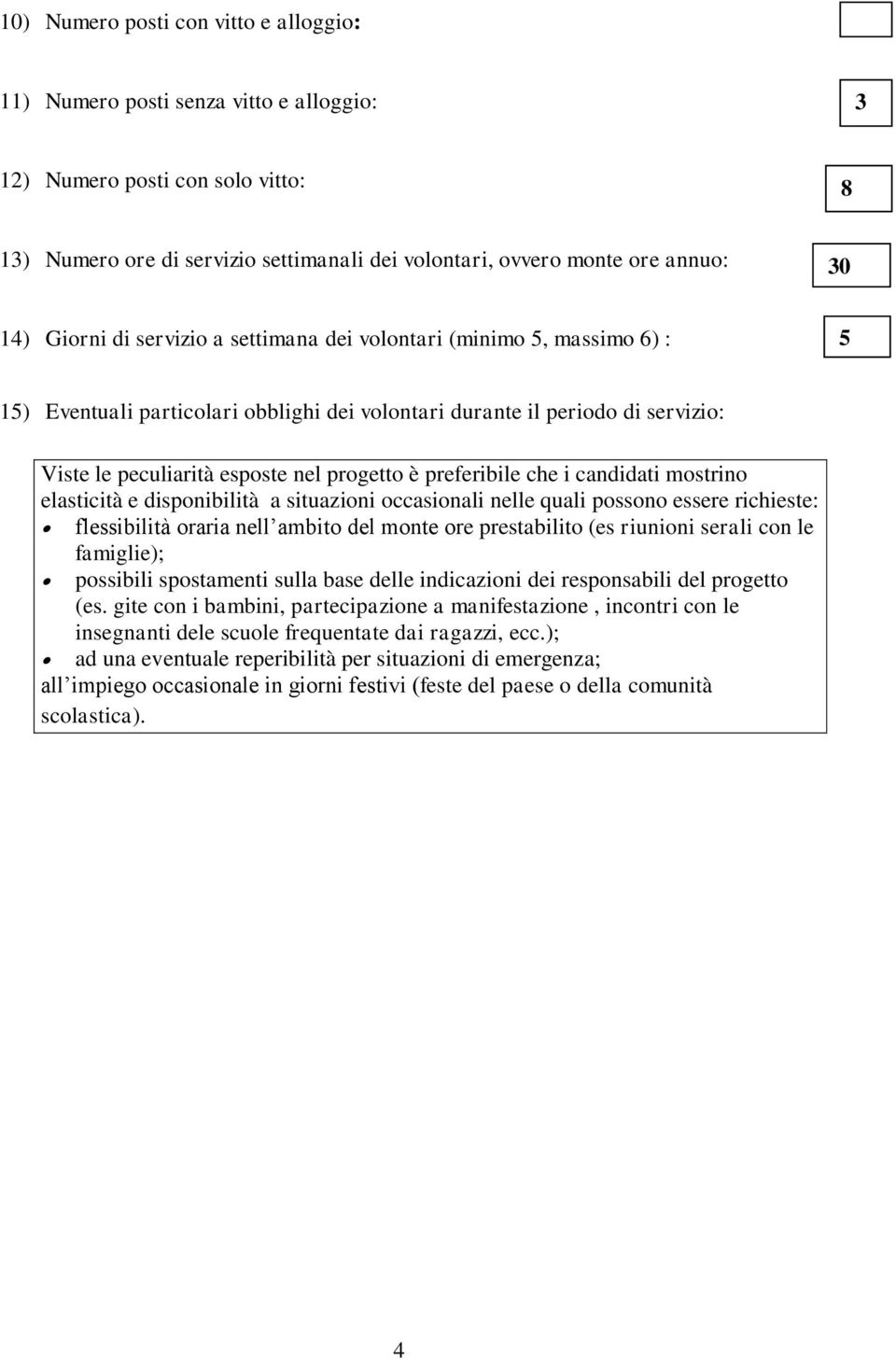 preferibile che i candidati mostrino elasticità e disponibilità a situazioni occasionali nelle quali possono essere richieste: flessibilità oraria nell ambito del monte ore prestabilito (es riunioni