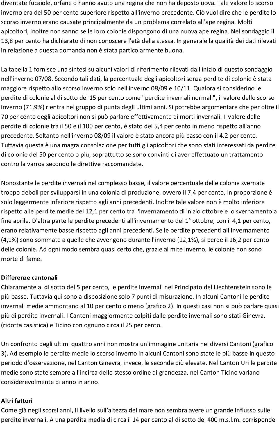 Molti apicoltori, inoltre non sanno se le loro colonie dispongono di una nuova ape regina. Nel sondaggio il 13,8 per cento ha dichiarato di non conoscere l'età della stessa.