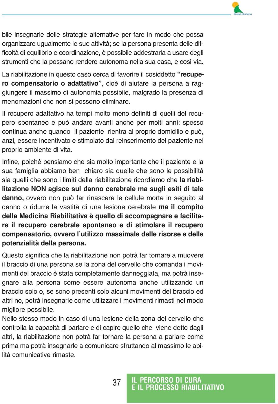 La riabilitazione in questo caso cerca di favorire il cosiddetto recupero compensatorio o adattativo, cioè di aiutare la persona a raggiungere il massimo di autonomia possibile, malgrado la presenza