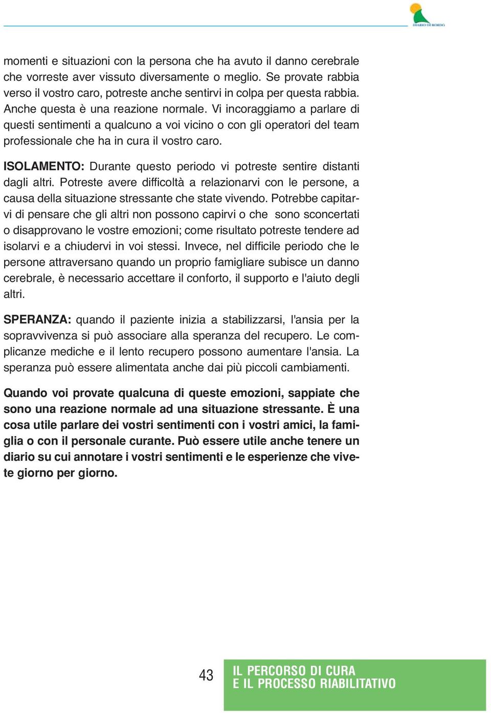 Vi incoraggiamo a parlare di questi sentimenti a qualcuno a voi vicino o con gli operatori del team professionale che ha in cura il vostro caro.