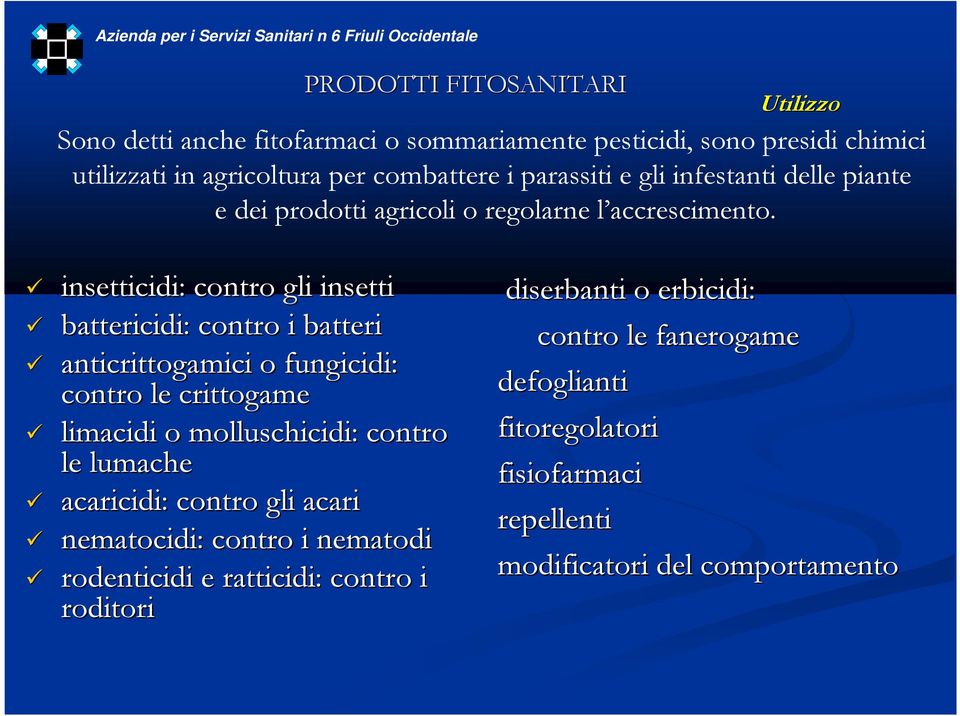 insetticidi: contro gli insetti battericidi: contro i batteri anticrittogamici o fungicidi: contro le crittogame limacidi o molluschicidi: contro le lumache