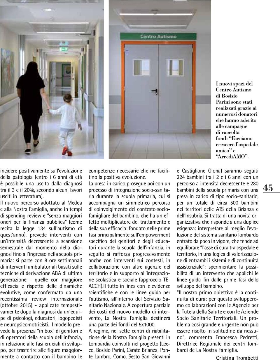 Il nuovo percorso adottato al Medea e alla Nostra Famiglia, anche in tempi di spending review e senza maggiori oneri per la finanza pubblica (come recita la legge 134 sull autismo di quest anno),