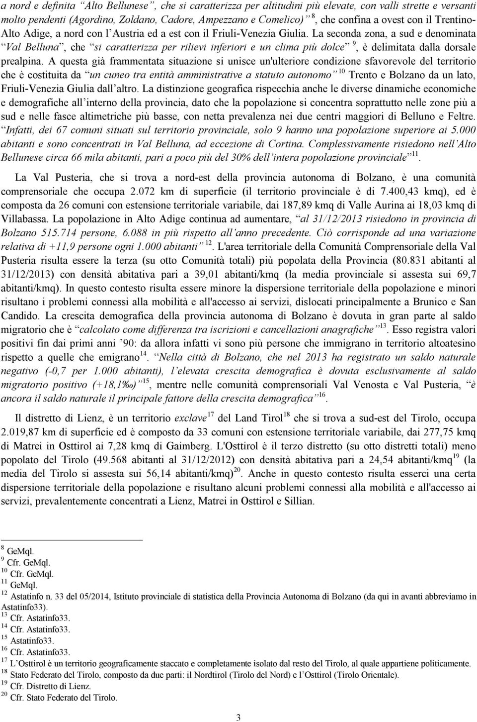 La seconda zona, a sud e denominata Val Belluna, che si caratterizza per rilievi inferiori e un clima più dolce 9, è delimitata dalla dorsale prealpina.