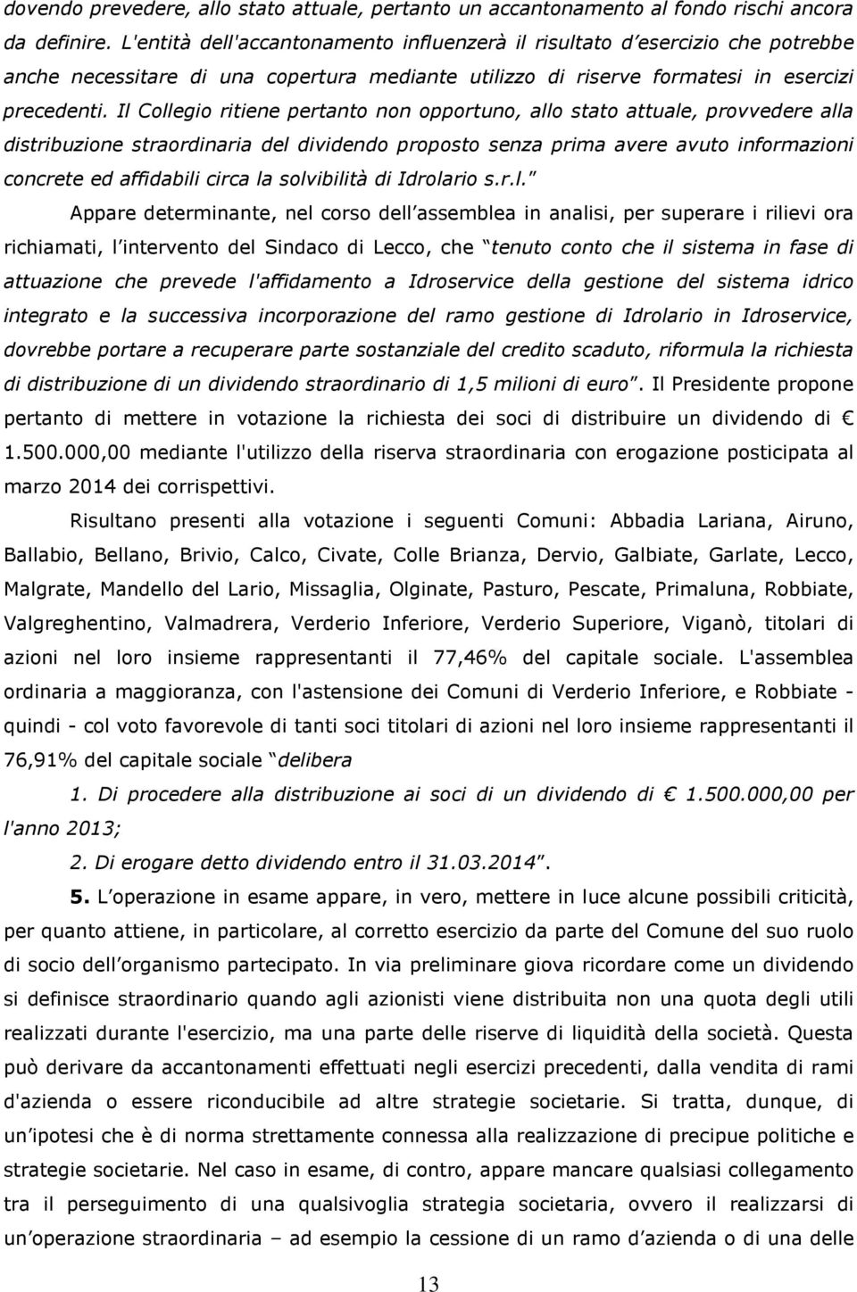 Il Collegio ritiene pertanto non opportuno, allo stato attuale, provvedere alla distribuzione straordinaria del dividendo proposto senza prima avere avuto informazioni concrete ed affidabili circa la