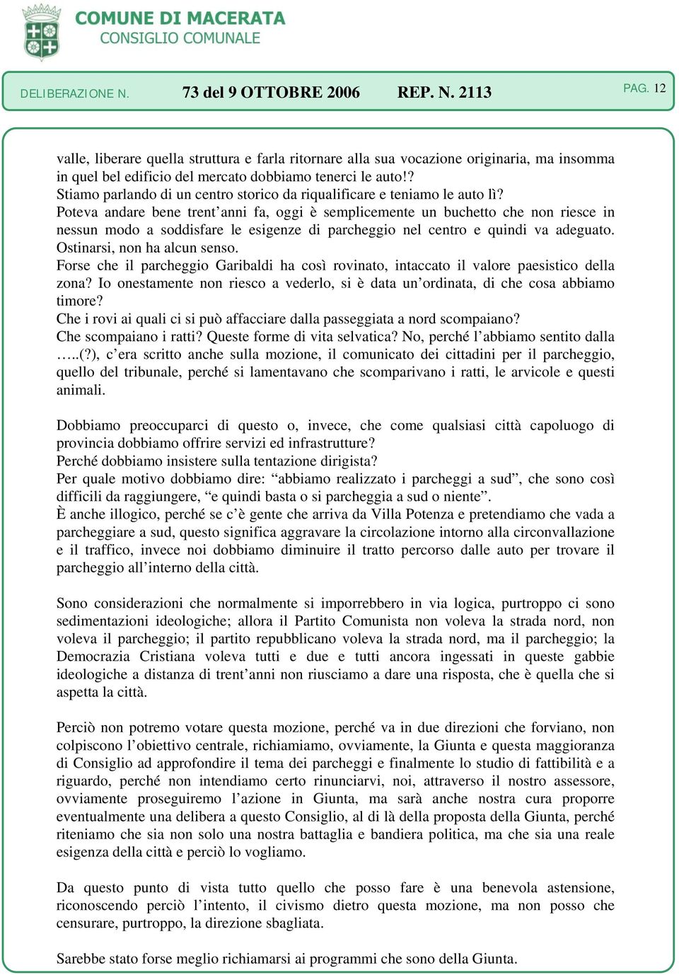 Poteva andare bene trent anni fa, oggi è semplicemente un buchetto che non riesce in nessun modo a soddisfare le esigenze di parcheggio nel centro e quindi va adeguato. Ostinarsi, non ha alcun senso.