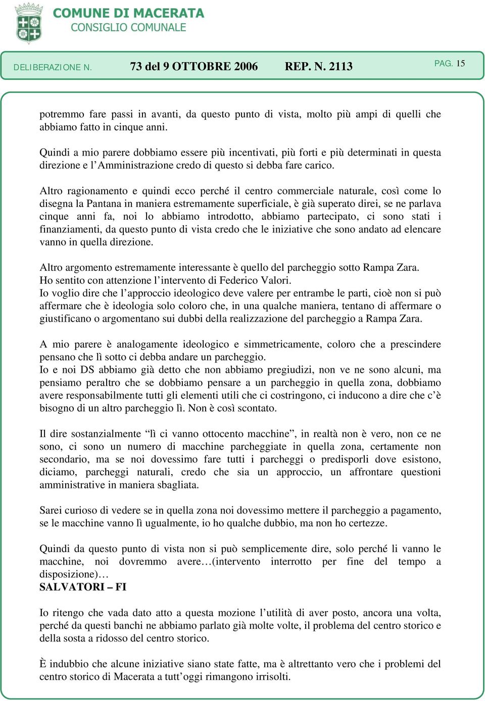 Altro ragionamento e quindi ecco perché il centro commerciale naturale, così come lo disegna la Pantana in maniera estremamente superficiale, è già superato direi, se ne parlava cinque anni fa, noi