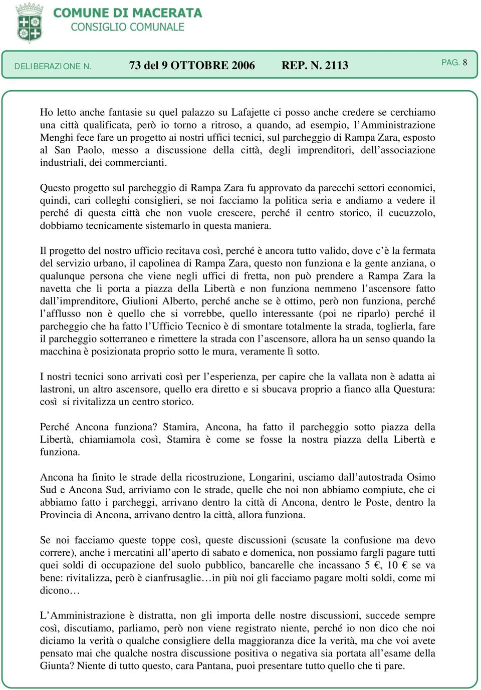 Questo progetto sul parcheggio di Rampa Zara fu approvato da parecchi settori economici, quindi, cari colleghi consiglieri, se noi facciamo la politica seria e andiamo a vedere il perché di questa