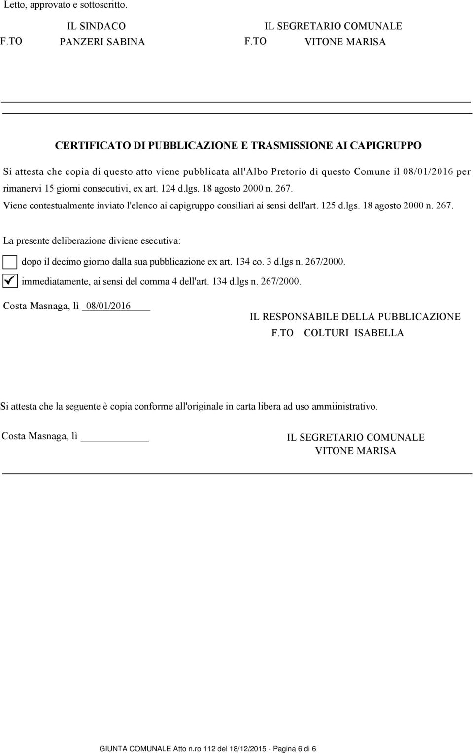 rimanervi 15 giorni consecutivi, ex art. 124 d.lgs. 18 agosto 2000 n. 267. Viene contestualmente inviato l'elenco ai capigruppo consiliari ai sensi dell'art. 125 d.lgs. 18 agosto 2000 n. 267. La presente deliberazione diviene esecutiva: dopo il decimo giorno dalla sua pubblicazione ex art.