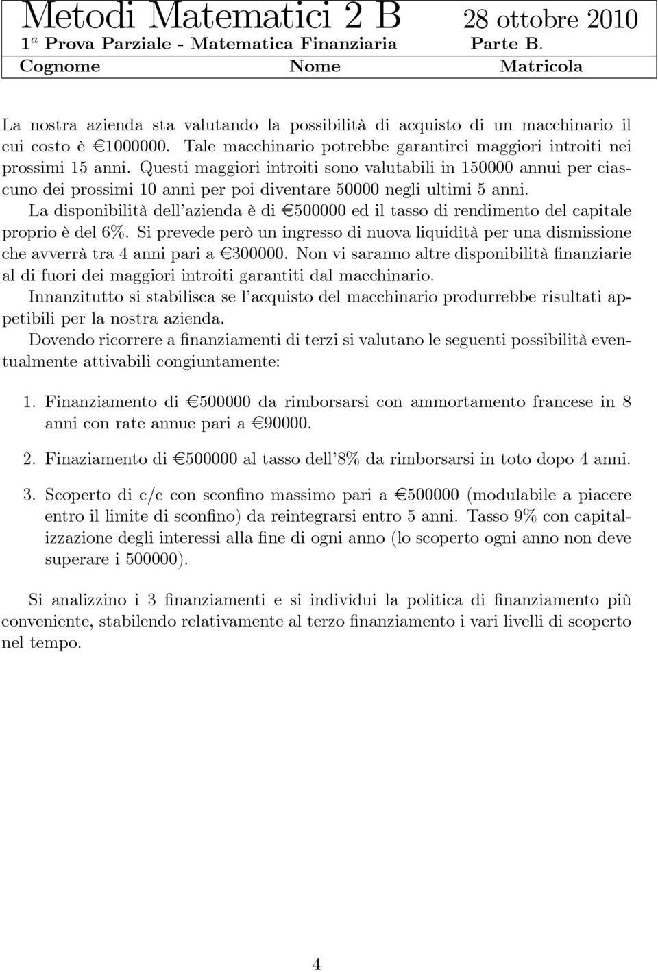 Questi maggiori introiti sono valutabili in 150000 annui per ciascuno dei prossimi 10 anni per poi diventare 50000 negli ultimi 5 anni.