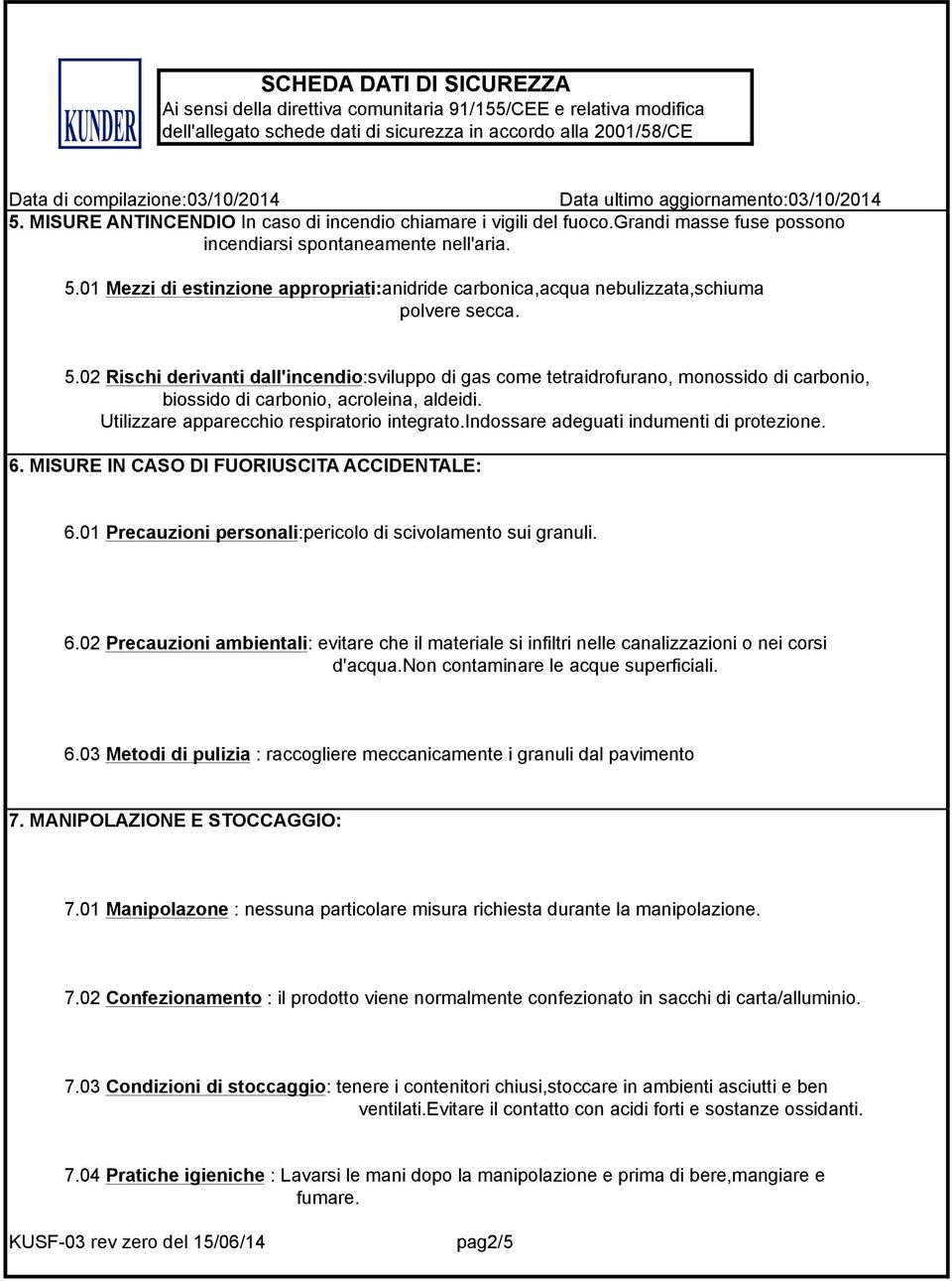 02 Rischi derivanti dall'incendio:sviluppo di gas come tetraidrofurano, monossido di carbonio, biossido di carbonio, acroleina, aldeidi. Utilizzare apparecchio respiratorio integrato.