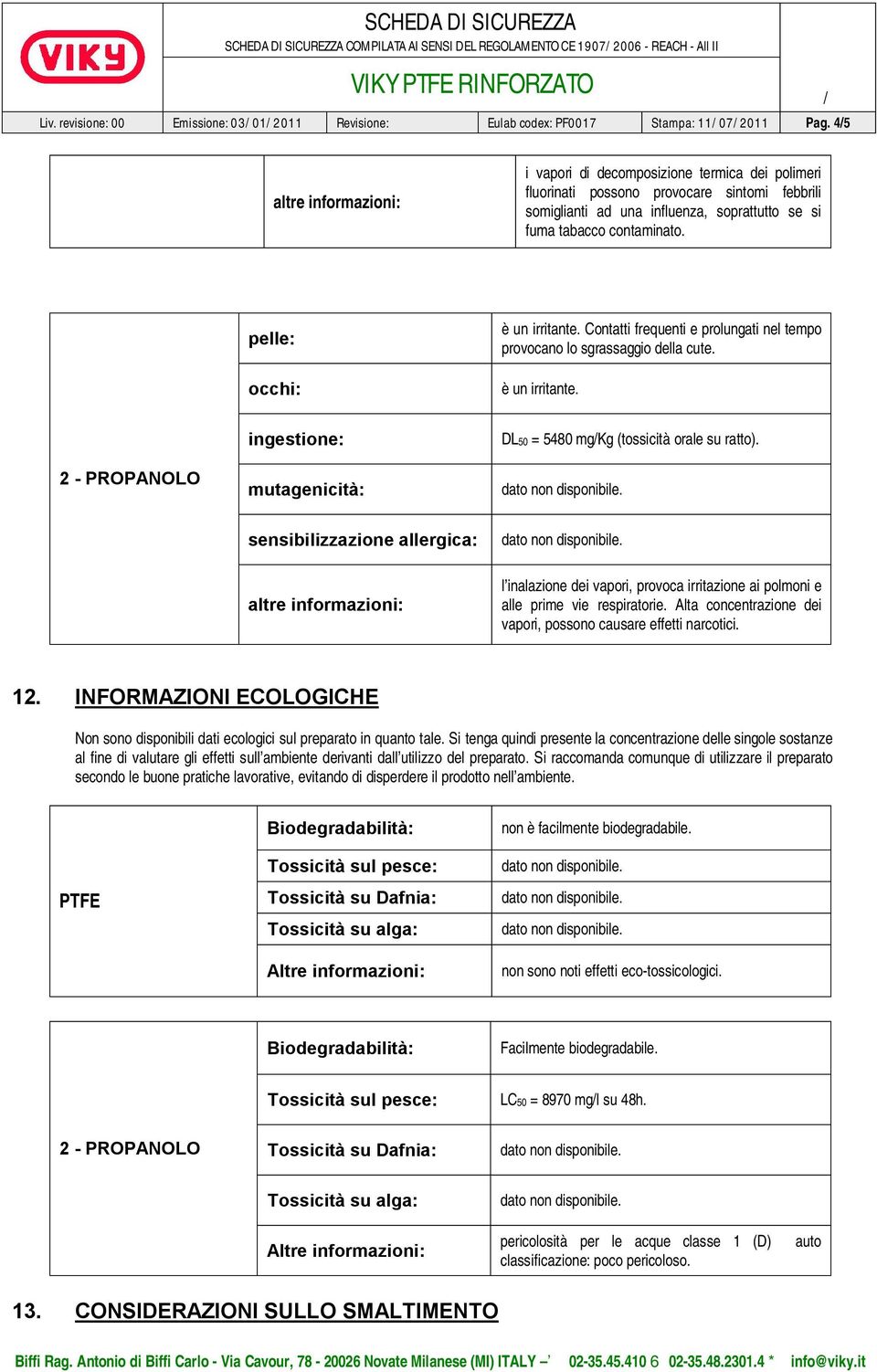 pelle: occhi: è un irritante. Contatti frequenti e prolungati nel tempo provocano lo sgrassaggio della cute. è un irritante. 2 - PROPANOLO ingestione: mutagenicità: DL50 = 5480 mgkg (tossicità orale su ratto).