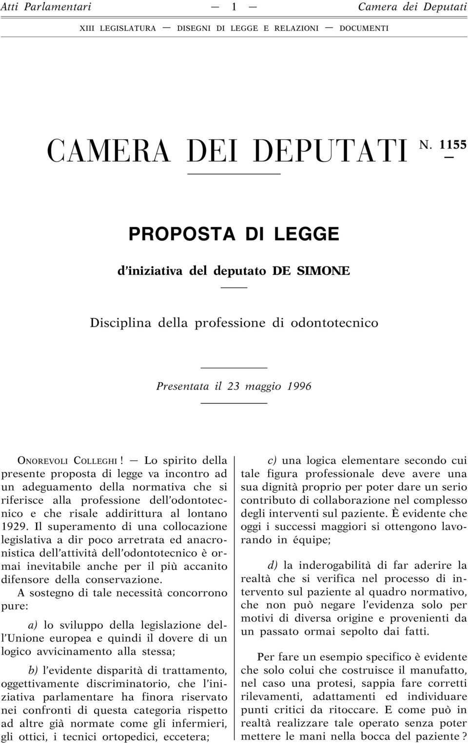 Lo spirito della presente proposta di legge va incontro ad un adeguamento della normativa che si riferisce alla professione dell odontotecnico e che risale addirittura al lontano 1929.