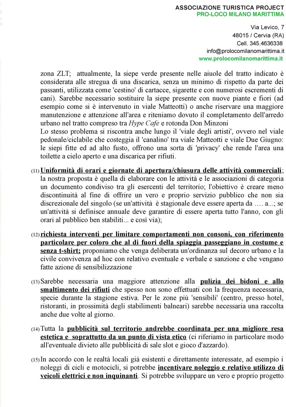 Sarebbe necessario sostituire la siepe presente con nuove piante e fiori (ad esempio come si è intervenuto in viale Matteotti) o anche riservare una maggiore manutenzione e attenzione all'area e