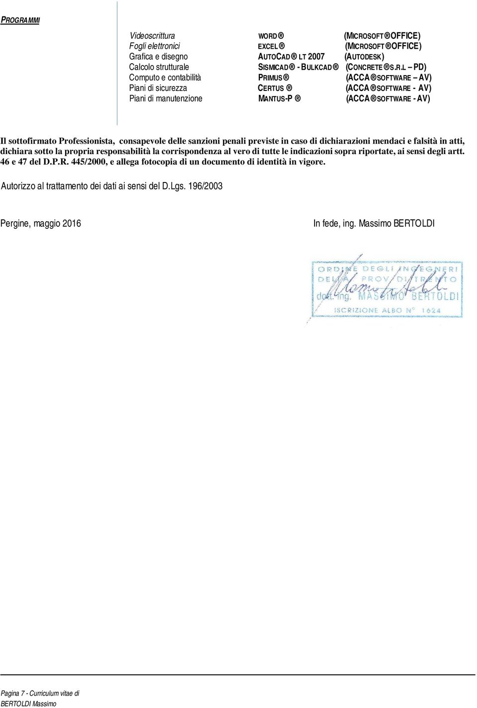 sanzioni penali previste in caso di dichiarazioni mendaci e falsità in atti, dichiara sotto la propria responsabilità la corrispondenza al vero di tutte le indicazioni sopra riportate, ai sensi degli