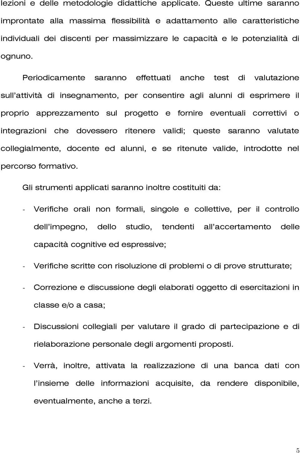 Periodicamente saranno effettuati anche test di valutazione sull attività di insegnamento, per consentire agli alunni di esprimere il proprio apprezzamento sul progetto e fornire eventuali correttivi