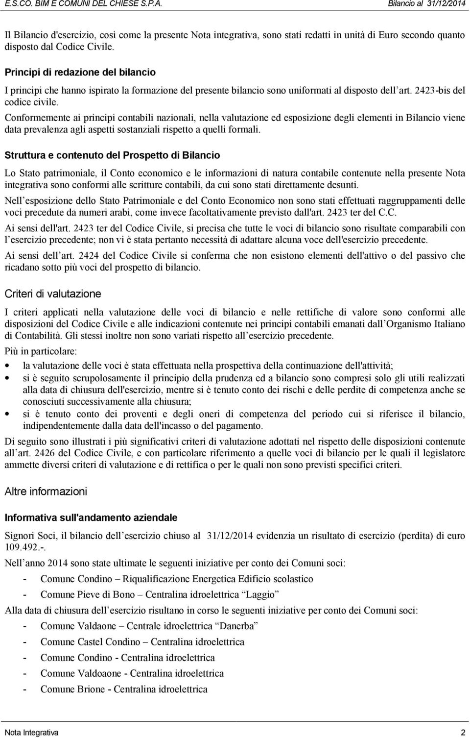 Conformemente ai principi contabili nazionali, nella valutazione ed esposizione degli elementi in Bilancio viene data prevalenza agli aspetti sostanziali rispetto a quelli formali.