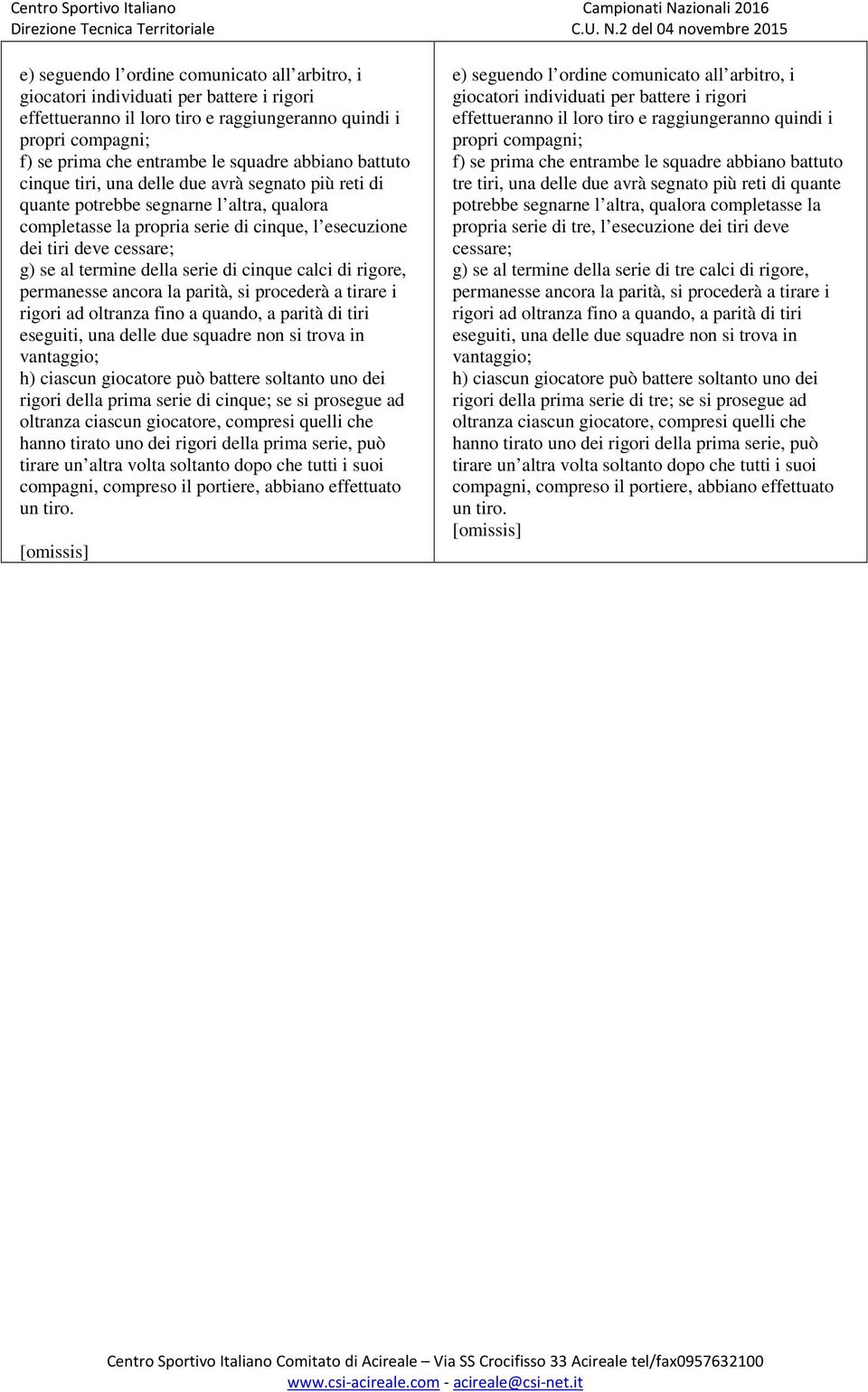 termine della serie di cinque calci di rigore, permanesse ancora la parità, si procederà a tirare i rigori ad oltranza fino a quando, a parità di tiri eseguiti, una delle due squadre non si trova in