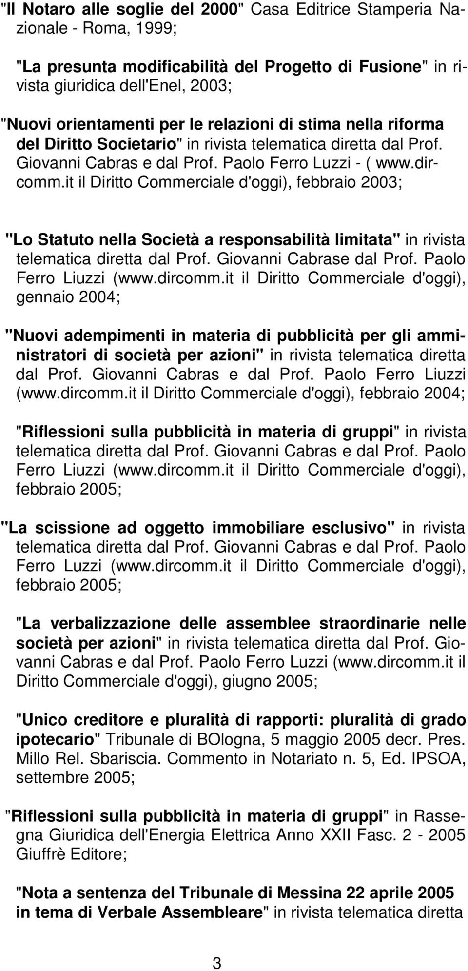 it il Di rit to Com mer ciale d'og gi), feb braio 2003; "Lo Statuto nella Società a responsabilità limitata" in rivi sta telematica diret ta dal Prof. Giovanni Cabrase dal Prof.