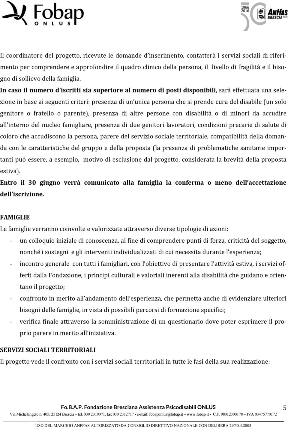 In caso il numero d iscritti sia superiore al numero di posti disponibili, sarà effettuata una selezione in base ai seguenti criteri: presenza di un unica persona che si prende cura del disabile (un