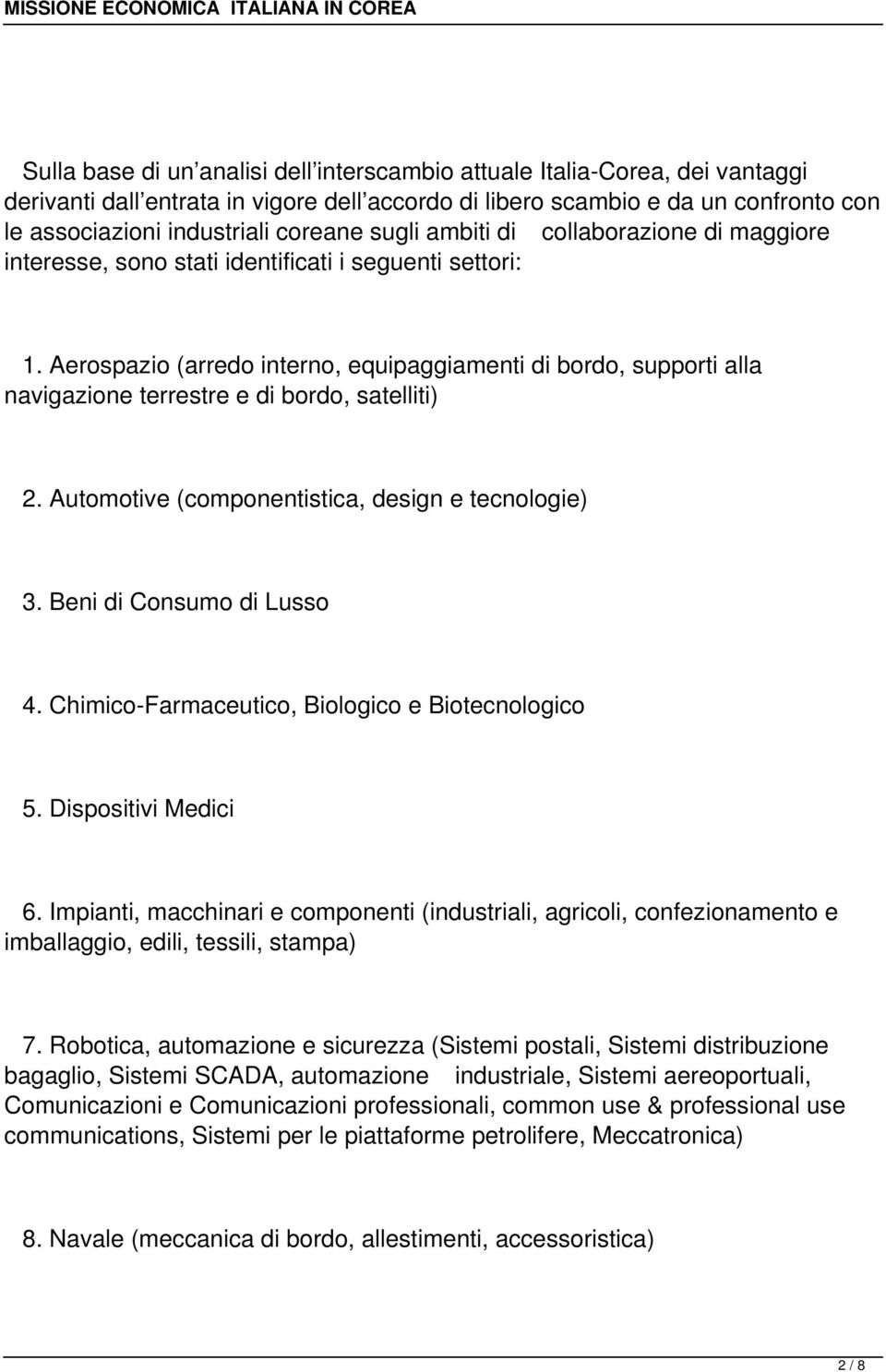 Aerospazio (arredo interno, equipaggiamenti di bordo, supporti alla navigazione terrestre e di bordo, satelliti) 2. Automotive (componentistica, design e tecnologie) 3. Beni di Consumo di Lusso 4.