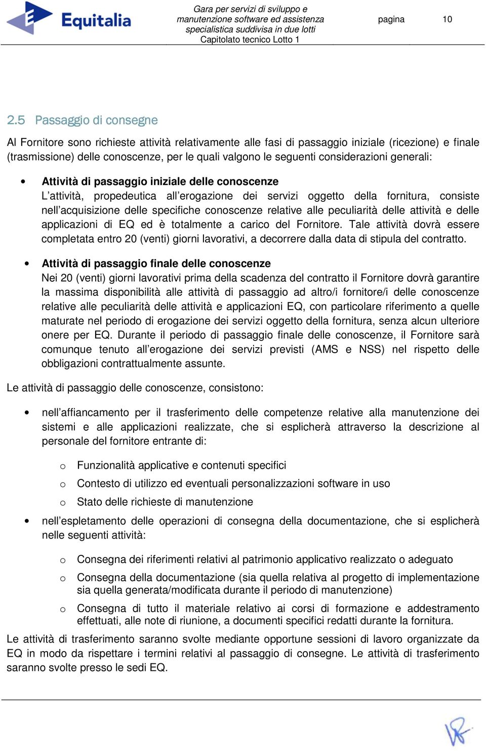 considerazioni generali: Attività di passaggio iniziale delle conoscenze L attività, propedeutica all erogazione dei servizi oggetto della fornitura, consiste nell acquisizione delle specifiche