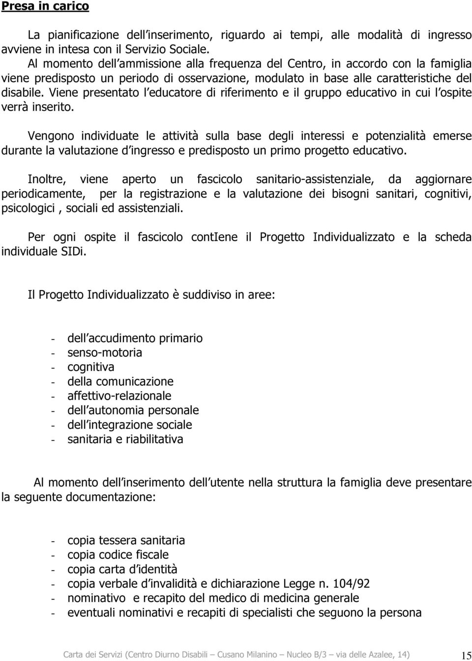 Viene presentato l educatore di riferimento e il gruppo educativo in cui l ospite verrà inserito.