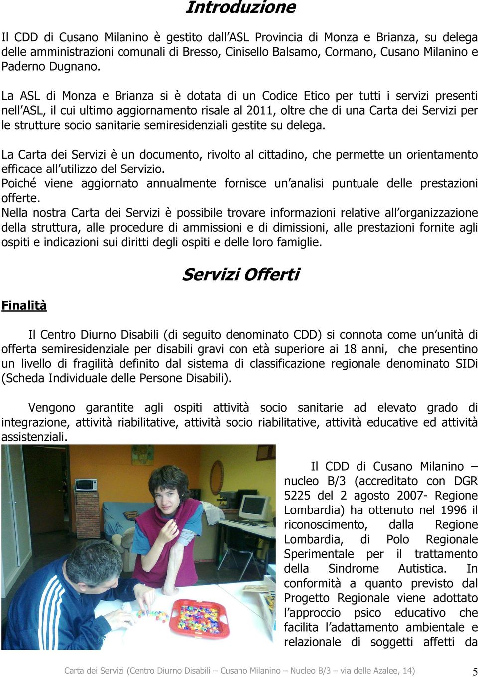 La ASL di Monza e Brianza si è dotata di un Codice Etico per tutti i servizi presenti nell ASL, il cui ultimo aggiornamento risale al 2011, oltre che di una Carta dei Servizi per le strutture socio