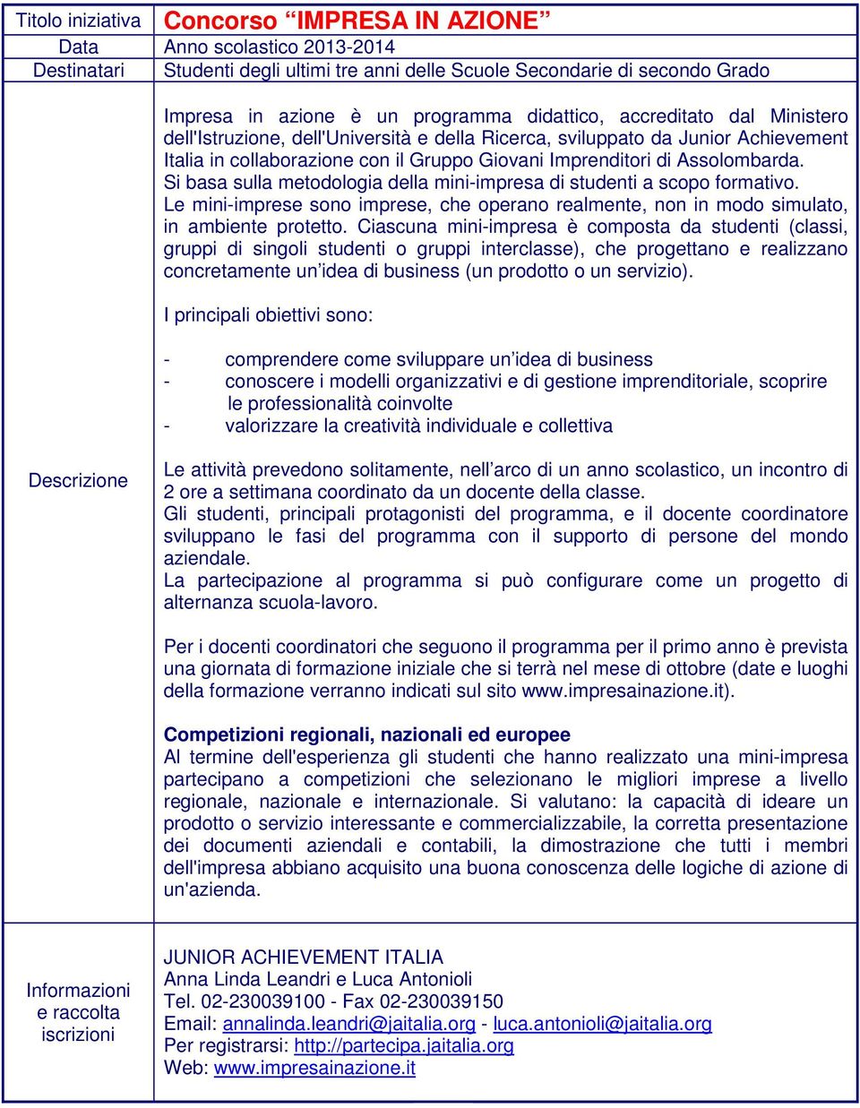 Si basa sulla metodologia della mini-impresa di studenti a scopo formativo. Le mini-imprese sono imprese, che operano realmente, non in modo simulato, in ambiente protetto.