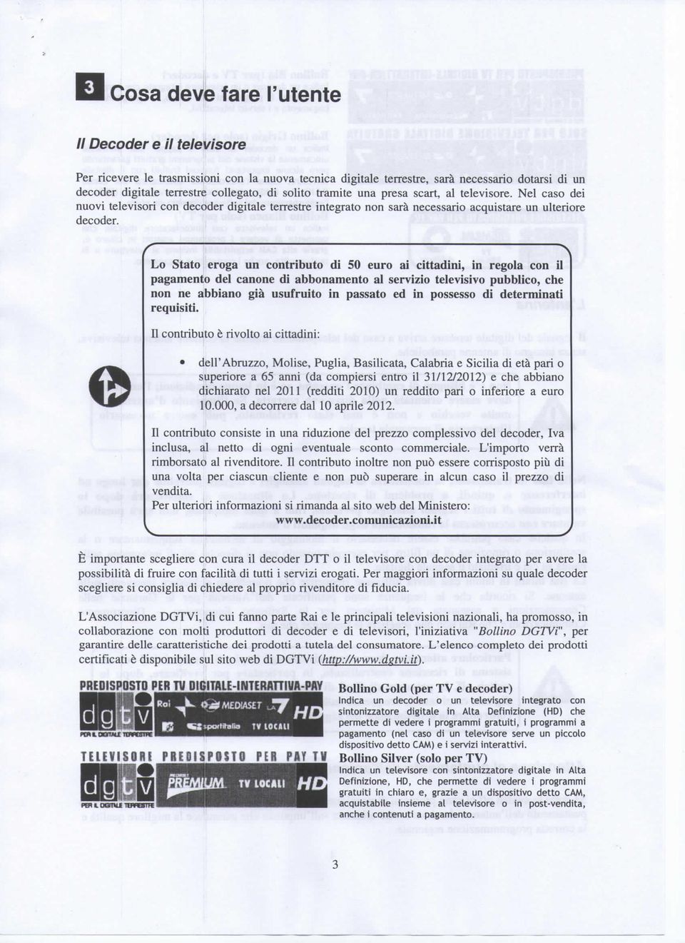 Lo Stato eroga un contributo di euro ai cittadini, in regola con il pagamento del canone di abbonamento al servizio televisivo pubblico, che non ne abbiano già usufruito in passato ed in possesso di