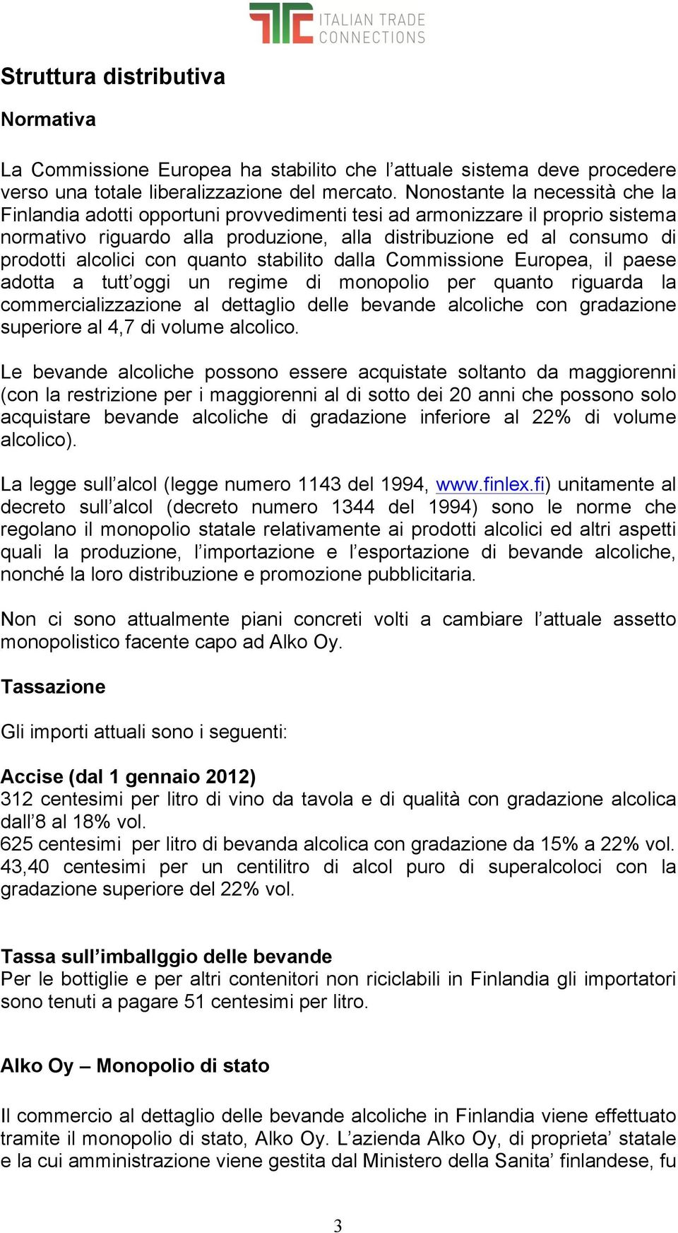 alcolici con quanto stabilito dalla Commissione Europea, il paese adotta a tutt oggi un regime di monopolio per quanto riguarda la commercializzazione al dettaglio delle bevande alcoliche con