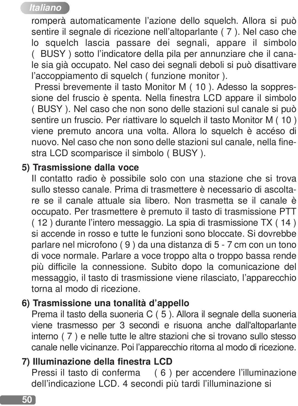 Nel caso dei segnali deboli si può disattivare l accoppiamento di squelch ( funzione monitor ). Pressi brevemente il tasto Monitor M ( 10 ). Adesso la soppressione del fruscio è spenta.