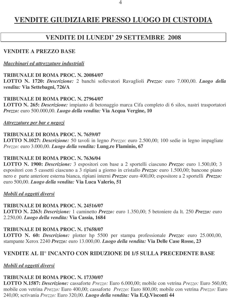 265: Descrizione: impianto di betonaggio marca Cifa completo di 6 silos, nastri trasportatori Prezzo: euro 500.000,00. Luogo della vendita: Via Acqua Vergine, 10 Attrezzature per bar e negozi PROC. N.