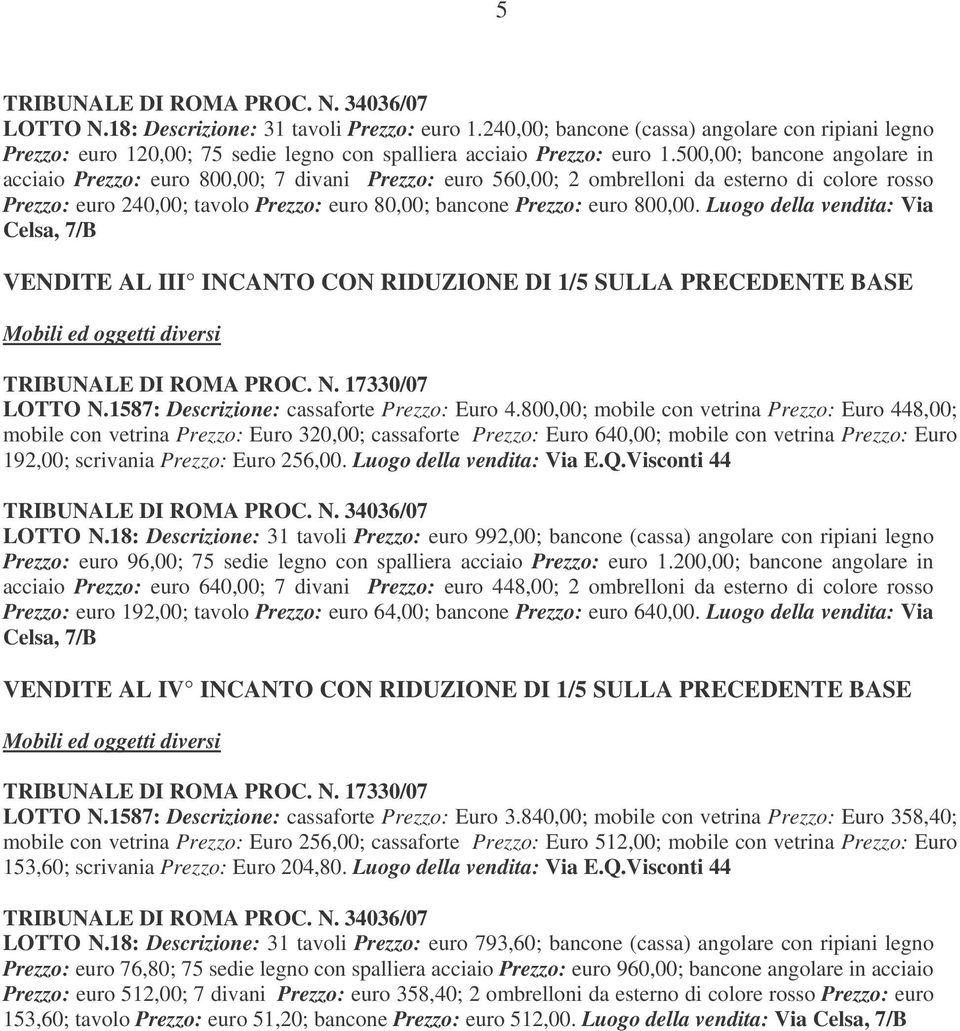 800,00. Luogo della vendita: Via Celsa, 7/B VENDITE AL III INCANTO CON RIDUZIONE DI 1/5 SULLA PRECEDENTE BASE Mobili ed oggetti diversi PROC. N. 17330/07 LOTTO N.