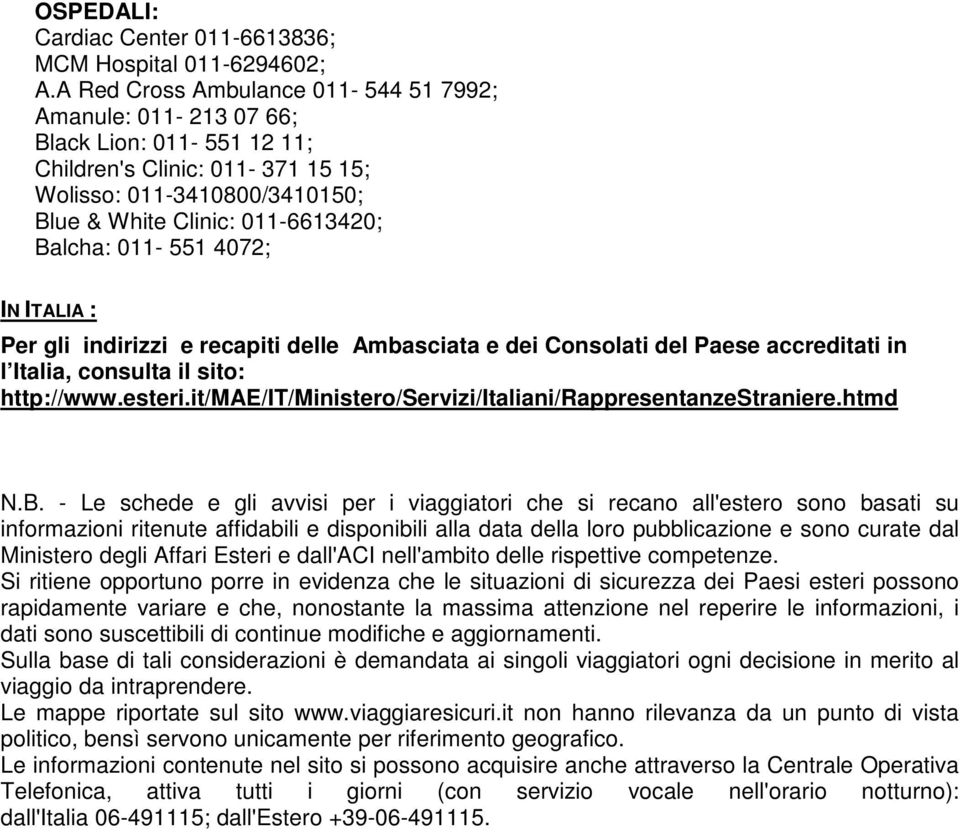 011-551 4072; IN ITALIA : Per gli indirizzi e recapiti delle Ambasciata e dei Consolati del Paese accreditati in l Italia, consulta il sito: http://www.esteri.