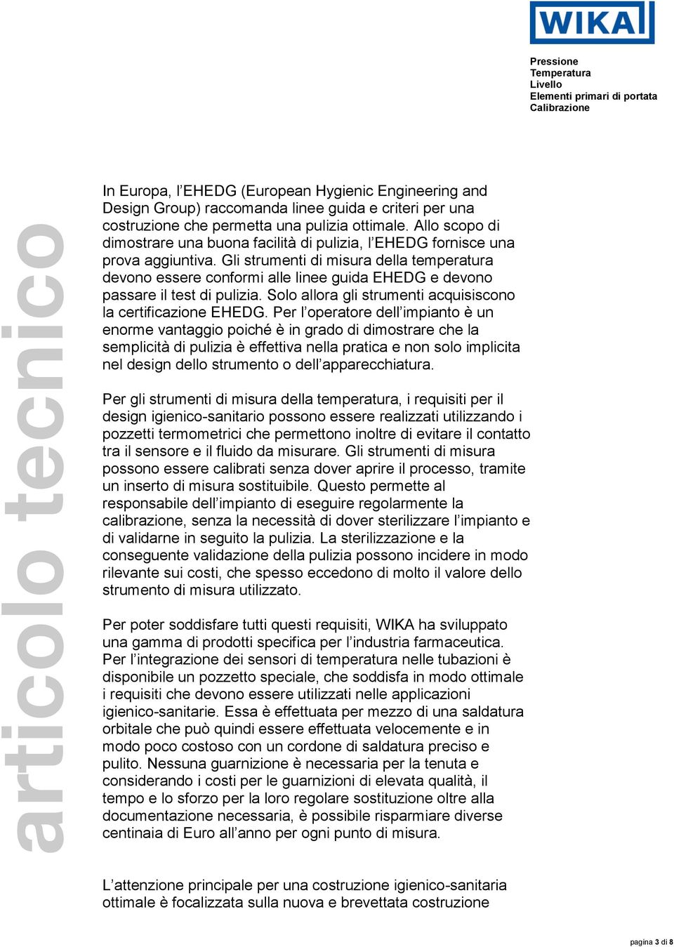 Gli strumenti di misura della temperatura devono essere conformi alle linee guida EHEDG e devono passare il test di pulizia. Solo allora gli strumenti acquisiscono la certificazione EHEDG.