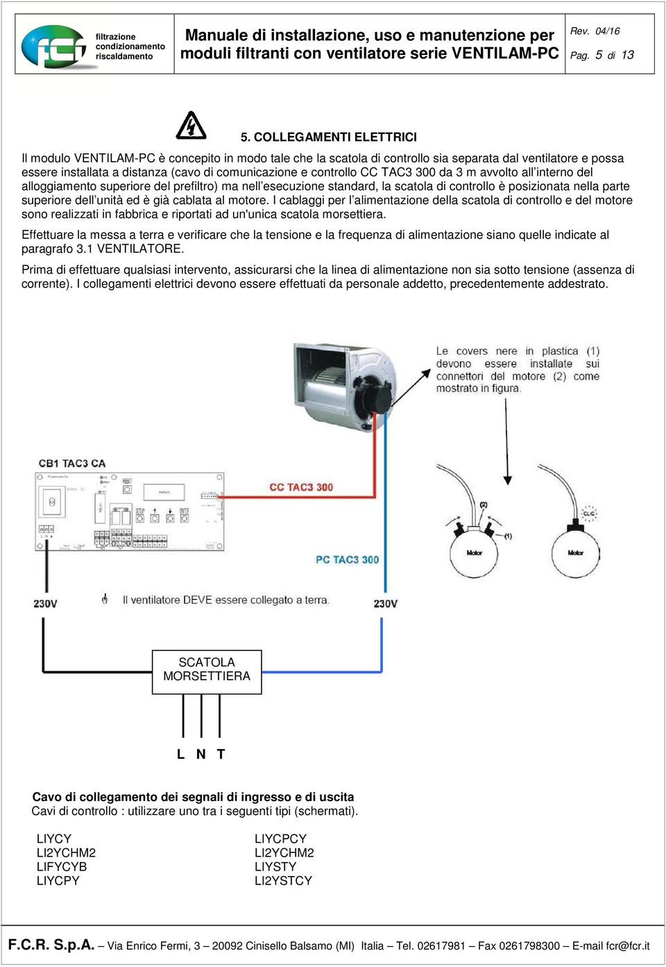 CC TAC3 300 da 3 m avvolto all interno del alloggiamento superiore del prefiltro) ma nell esecuzione standard, la scatola di controllo è posizionata nella parte superiore dell unità ed è già cablata