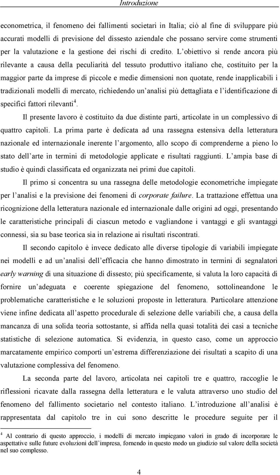 L obiettivo si rende ancora più rilevante a causa della peculiarità del tessuto produttivo italiano che, costituito per la maggior parte da imprese di piccole e medie dimensioni non quotate, rende