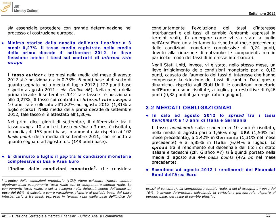 In lieve flessione anche i tassi sui contratti di interest rate swaps Il tasso euribor a tre mesi nella media del mese di agosto 2012 si è posizionato allo 0,33%, 6 punti base al di sotto di quanto