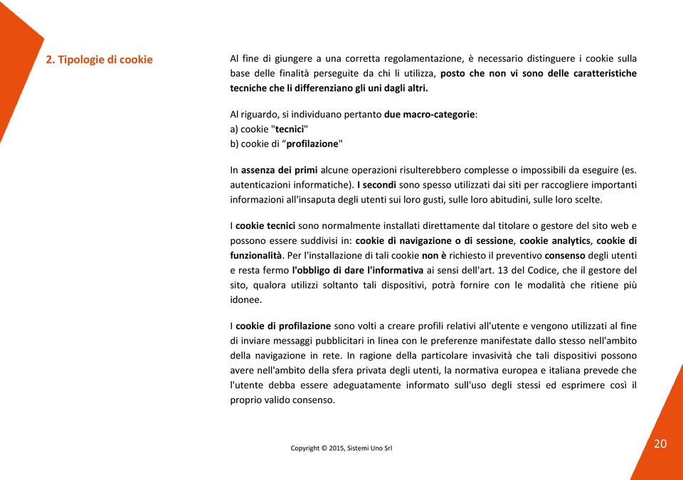 Al riguardo, si individuano pertanto due macro-categorie: a) cookie "tecnici" b) cookie di profilazione" In assenza dei primi alcune operazioni risulterebbero complesse o impossibili da eseguire (es.