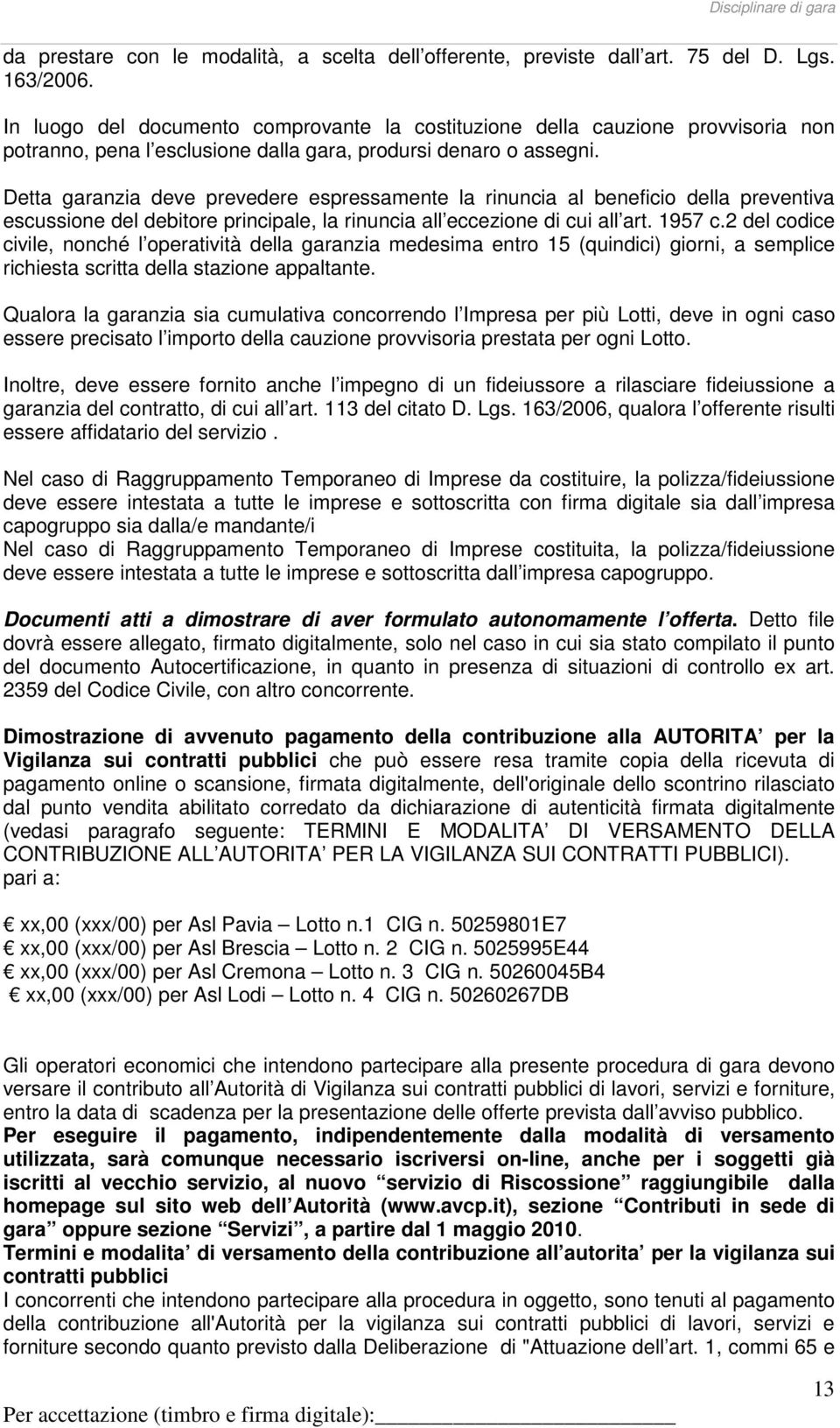 Detta garanzia deve prevedere espressamente la rinuncia al beneficio della preventiva escussione del debitore principale, la rinuncia all eccezione di cui all art. 1957 c.