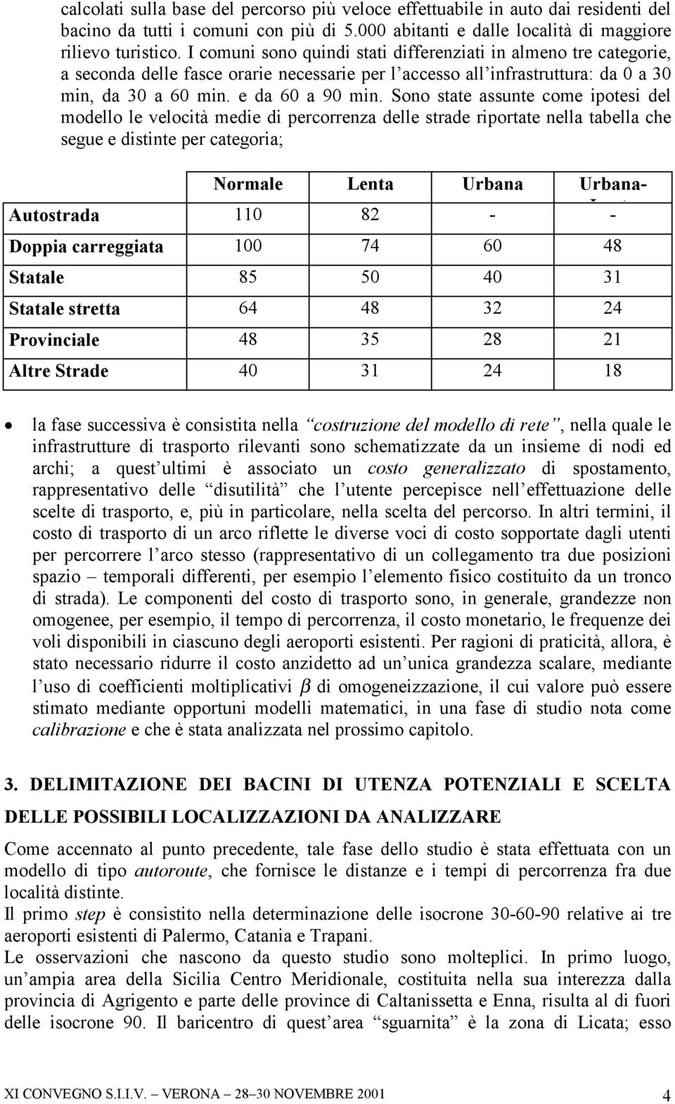 Sono state assunte ome ipotesi del modello le veloità medie di perorrenza delle strade riportate nella tabella he segue e distinte per ategoria; Normale Lenta Urbana Urbana- Autostrada 110 82 - L - t