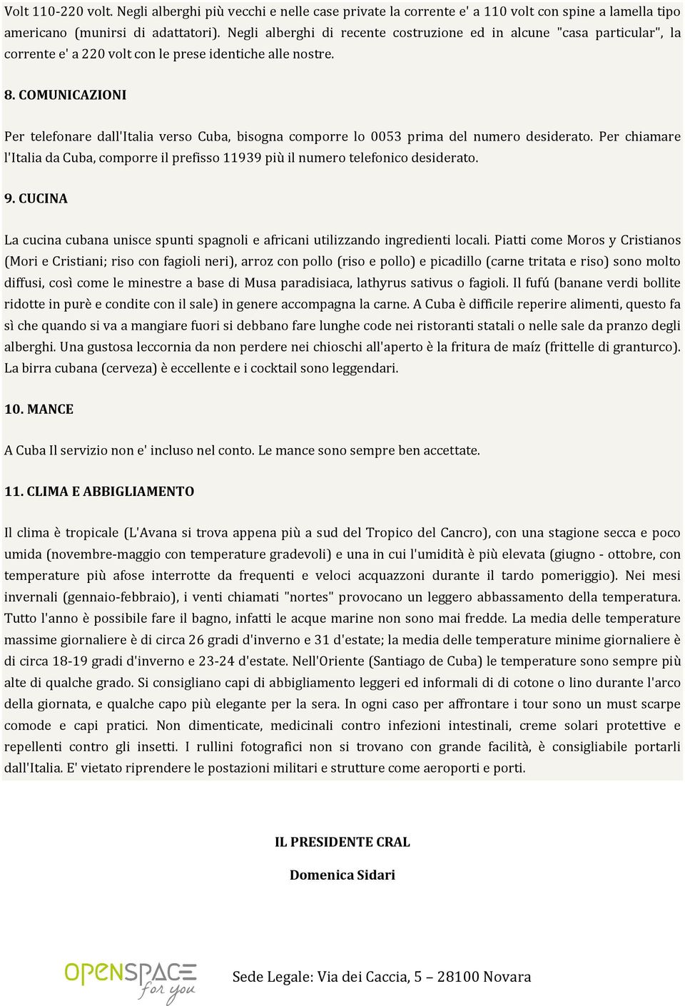 COMUNICAZIONI Per telefonare dall'italia verso Cuba, bisogna comporre lo 0053 prima del numero desiderato.