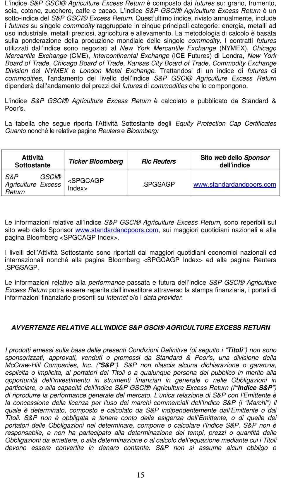 Quest ultimo indice, rivisto annualmente, include i futures su singole commodity raggruppate in cinque principali categorie: energia, metalli ad uso industriale, metalli preziosi, agricoltura e